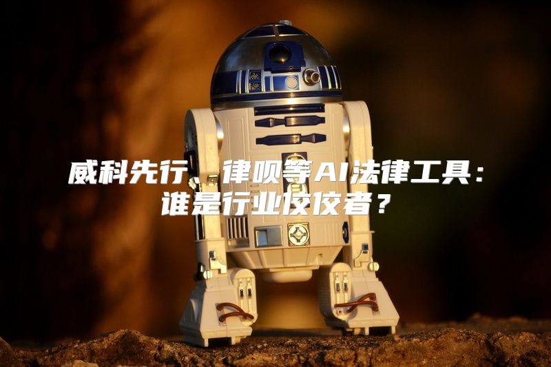 威科先行、律呗等AI法律工具：谁是行业佼佼者？