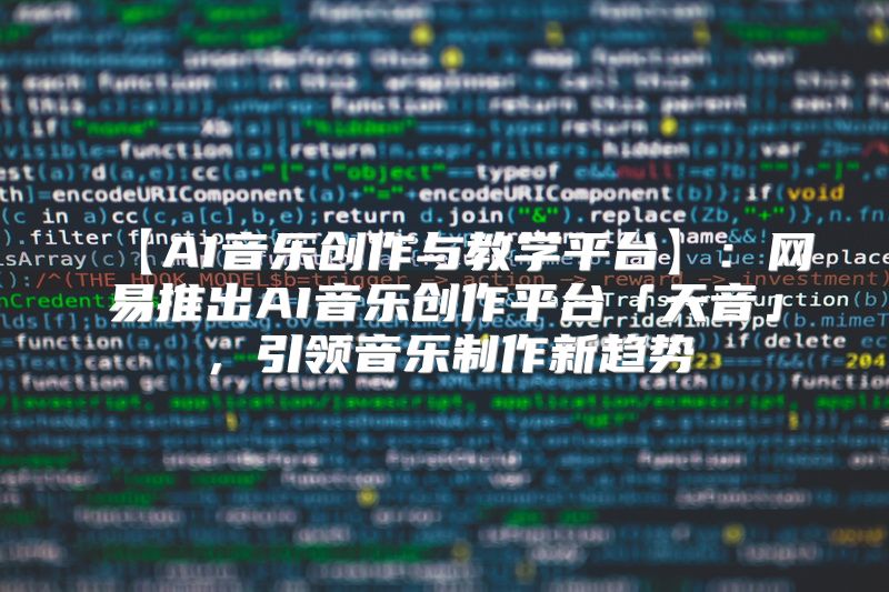 【AI音乐创作与教学平台】：网易推出AI音乐创作平台「天音」，引领音乐制作新趋势