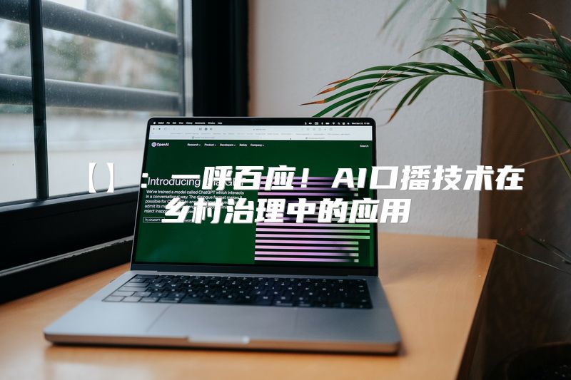 【】：一呼百应！AI口播技术在乡村治理中的应用