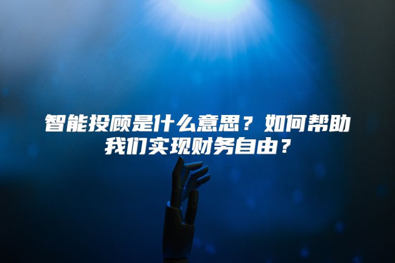 智能投顾是什么意思？如何帮助我们实现财务自由？