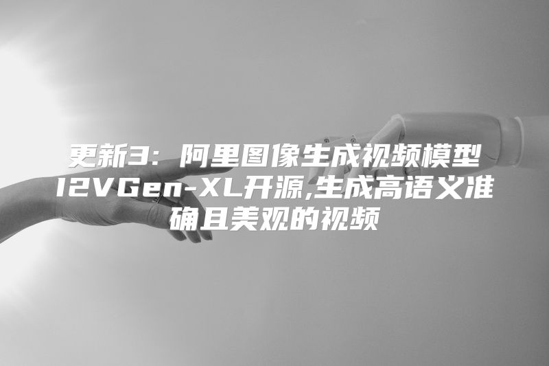 更新3: 阿里图像生成视频模型I2VGen-XL开源,生成高语义准确且美观的视频