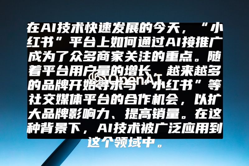 在AI技术快速发展的今天，“小红书”平台上如何通过AI接推广成为了众多商家关注的重点。随着平台用户量的增长，越来越多的品牌开始寻求与“小红书”等社交媒体平台的合作机会，以扩大品牌影响力、提高销量。在这种背景下，AI技术被广泛应用到这个领域中。