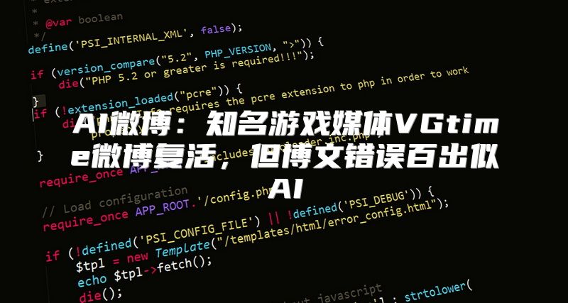AI微博：知名游戏媒体VGtime微博复活，但博文错误百出似AI