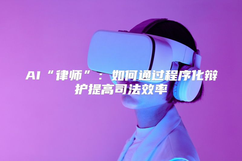 AI“律师”：如何通过程序化辩护提高司法效率