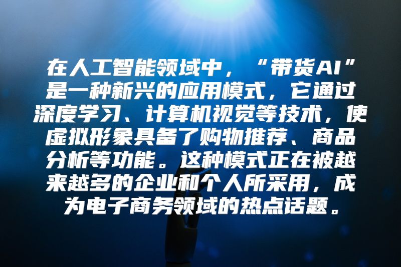 在人工智能领域中，“带货AI”是一种新兴的应用模式，它通过深度学习、计算机视觉等技术，使虚拟形象具备了购物推荐、商品分析等功能。这种模式正在被越来越多的企业和个人所采用，成为电子商务领域的热点话题。