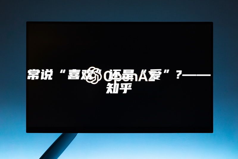 常说“喜欢”还是“爱”?——知乎