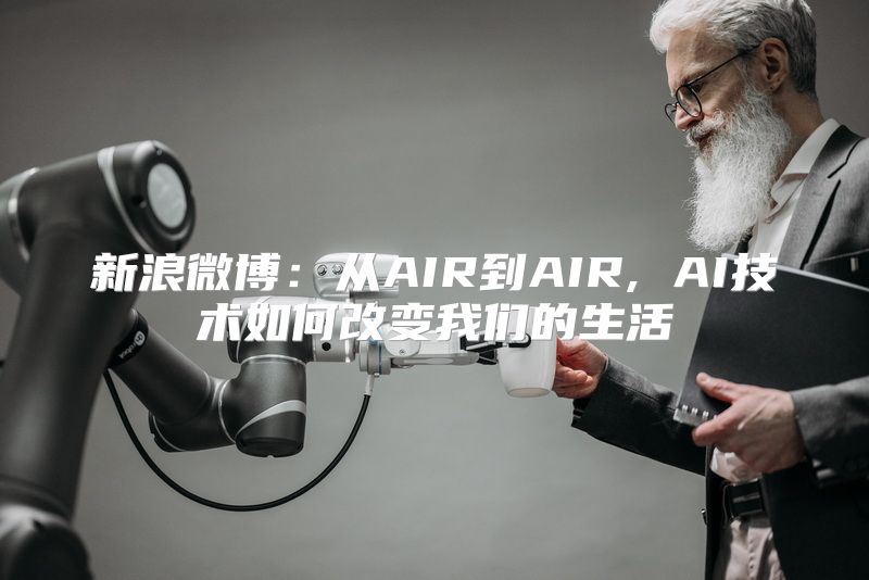 新浪微博：从AIR到AIR, AI技术如何改变我们的生活