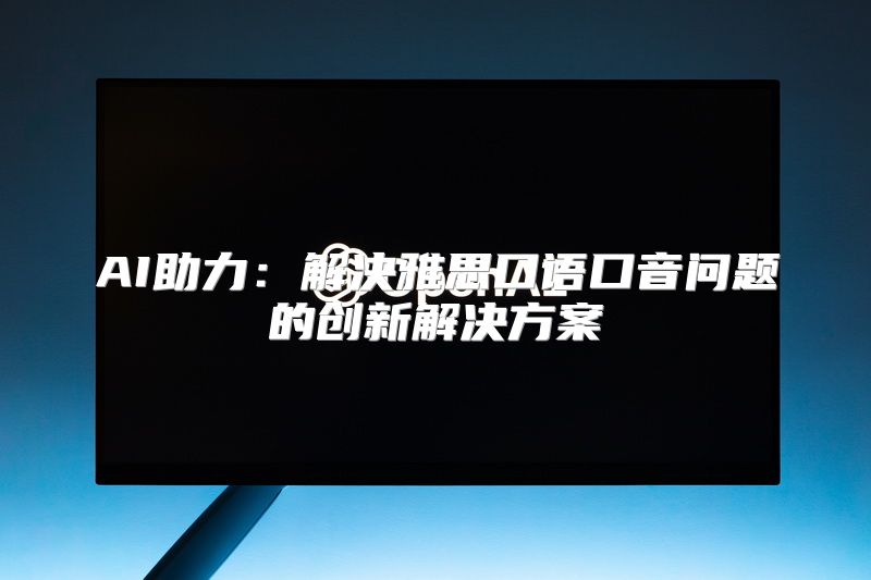 AI助力：解决雅思口语口音问题的创新解决方案