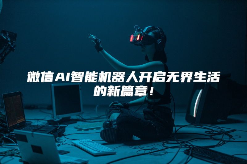微信AI智能机器人开启无界生活的新篇章！