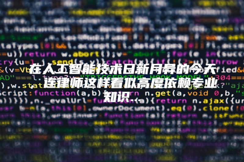 在人工智能技术日新月异的今天，连律师这样看似高度依赖专业知识...
