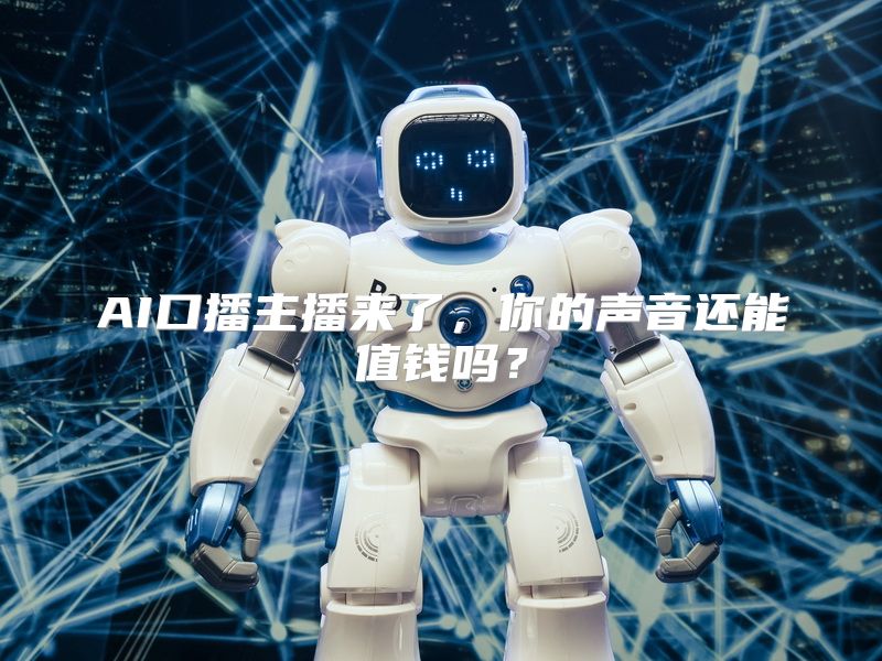 AI口播主播来了，你的声音还能值钱吗？