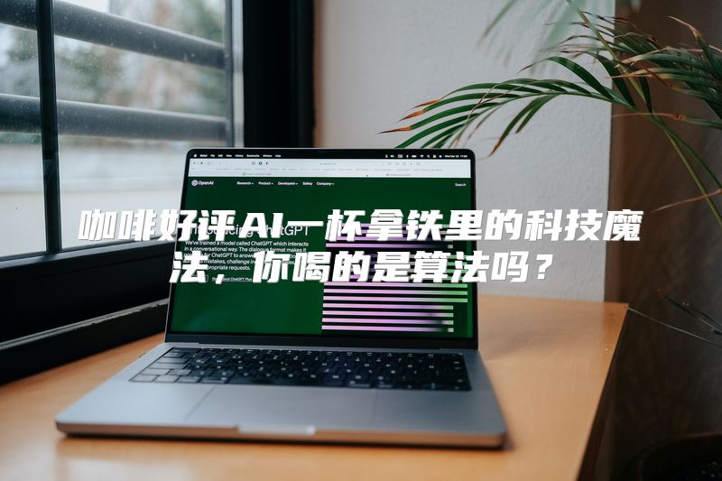 咖啡好评AI一杯拿铁里的科技魔法，你喝的是算法吗？
