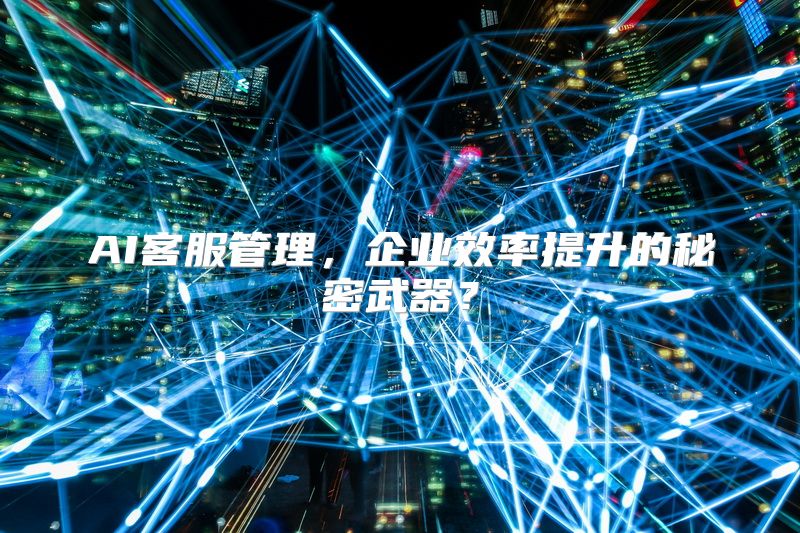 AI客服管理，企业效率提升的秘密武器？