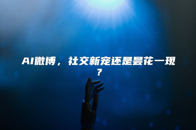AI微博，社交新宠还是昙花一现？