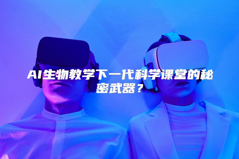 AI生物教学下一代科学课堂的秘密武器？