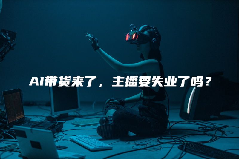 AI带货来了，主播要失业了吗？