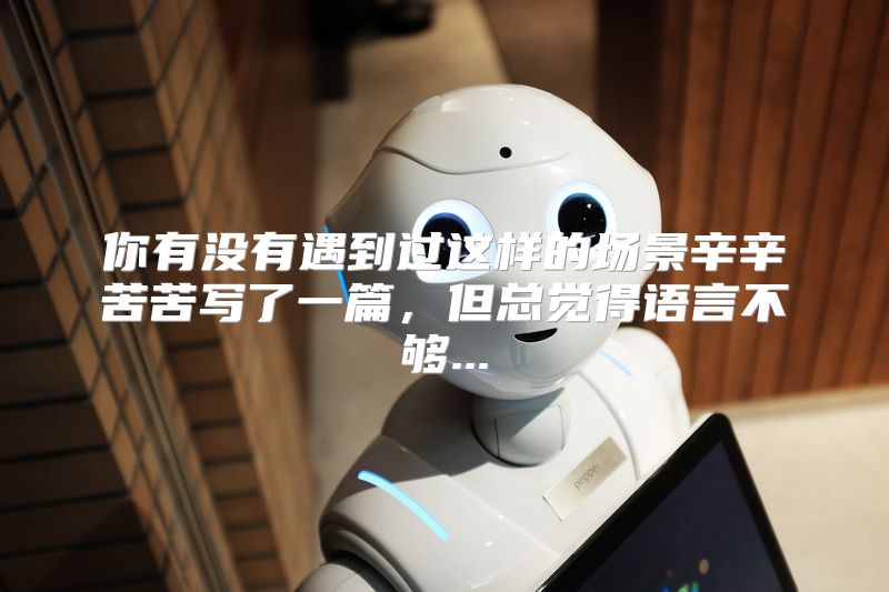 你有没有遇到过这样的场景辛辛苦苦写了一篇，但总觉得语言不够...