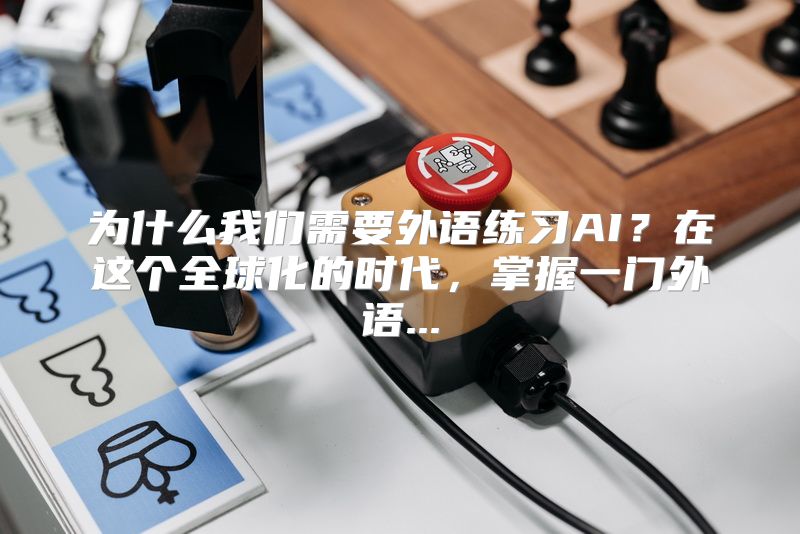为什么我们需要外语练习AI？在这个全球化的时代，掌握一门外语...