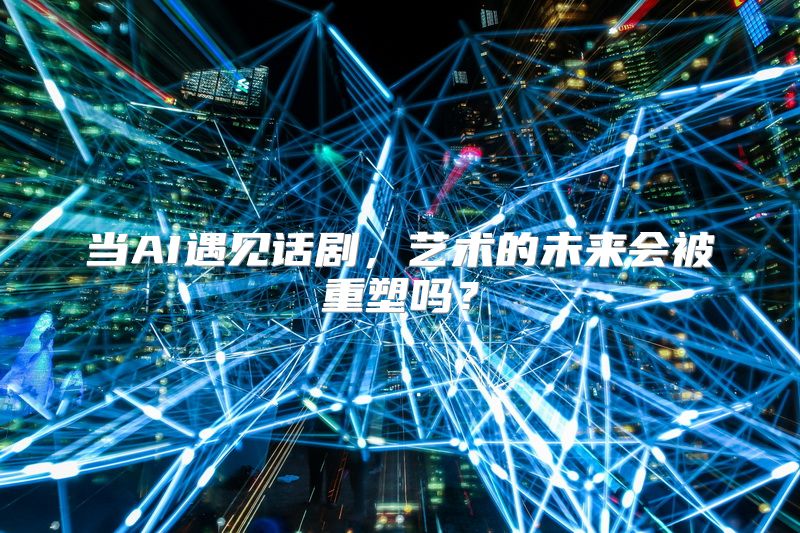 当AI遇见话剧，艺术的未来会被重塑吗？
