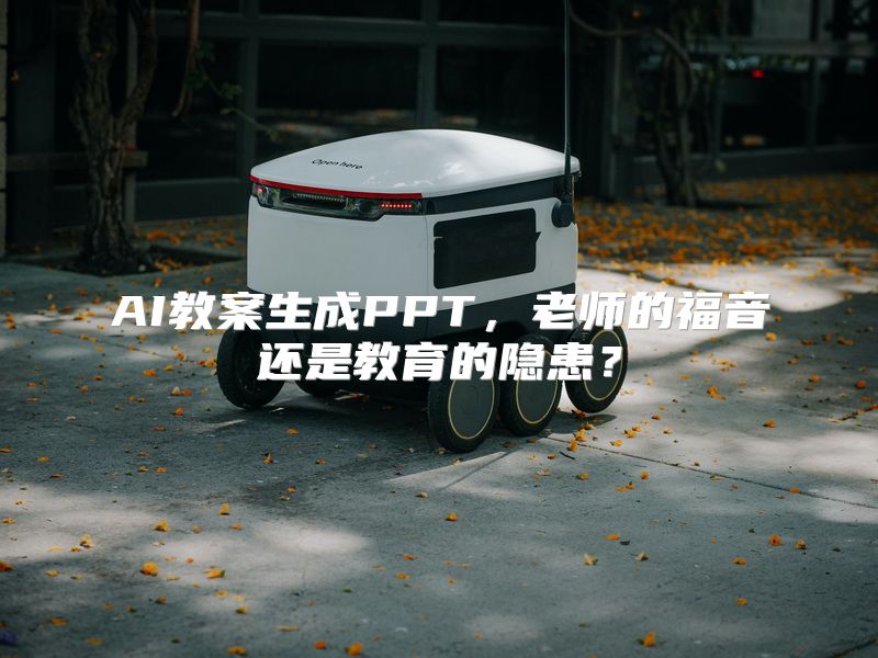 AI教案生成PPT，老师的福音还是教育的隐患？