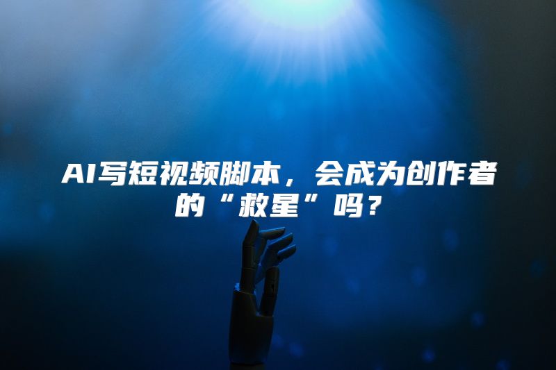 AI写短视频脚本，会成为创作者的“救星”吗？