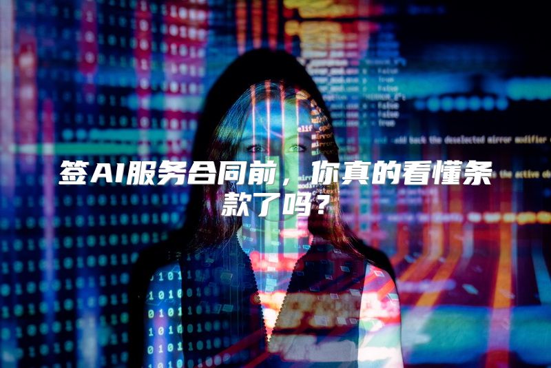 签AI服务合同前，你真的看懂条款了吗？