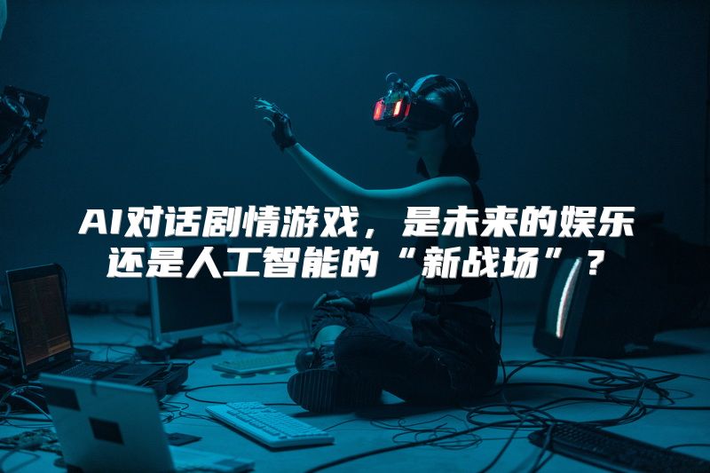 AI对话剧情游戏，是未来的娱乐还是人工智能的“新战场”？