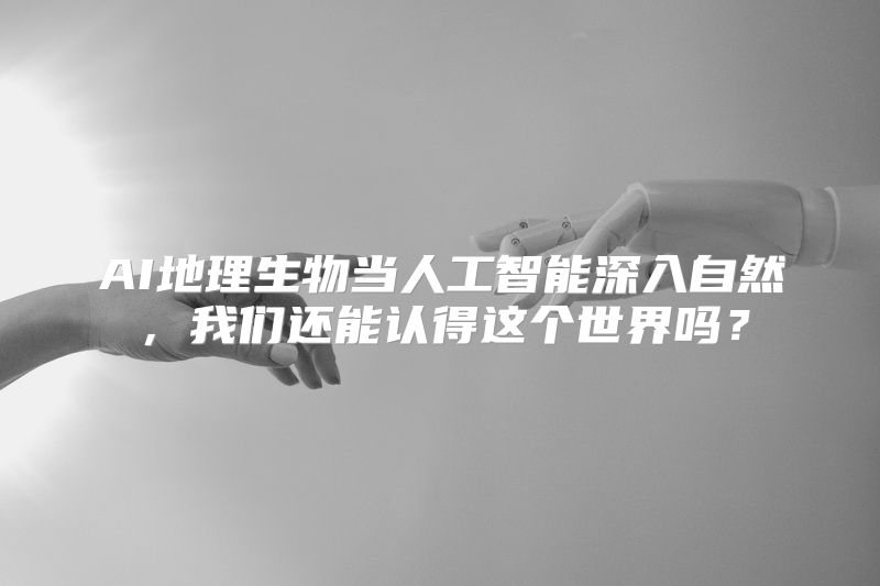 AI地理生物当人工智能深入自然，我们还能认得这个世界吗？