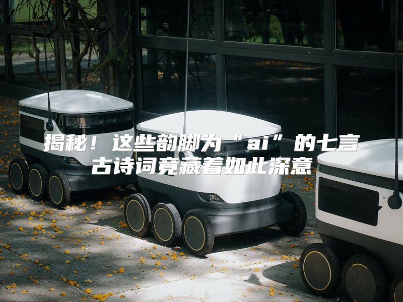 揭秘！这些韵脚为“ai”的七言古诗词竟藏着如此深意