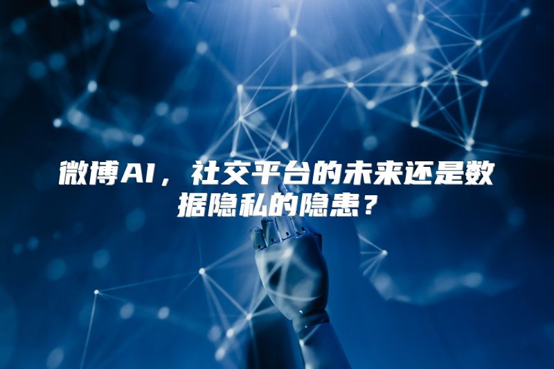 微博AI，社交平台的未来还是数据隐私的隐患？