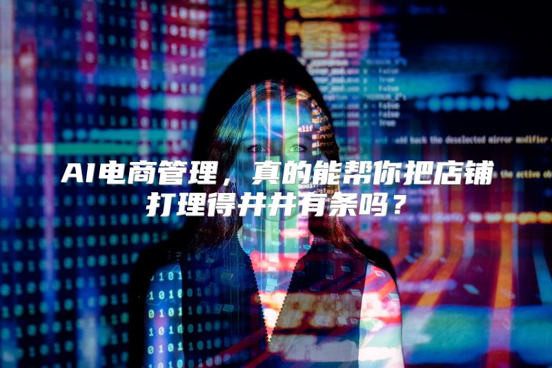 AI电商管理，真的能帮你把店铺打理得井井有条吗？