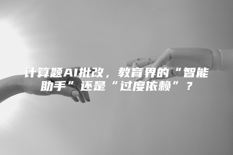 计算题AI批改，教育界的“智能助手”还是“过度依赖”？
