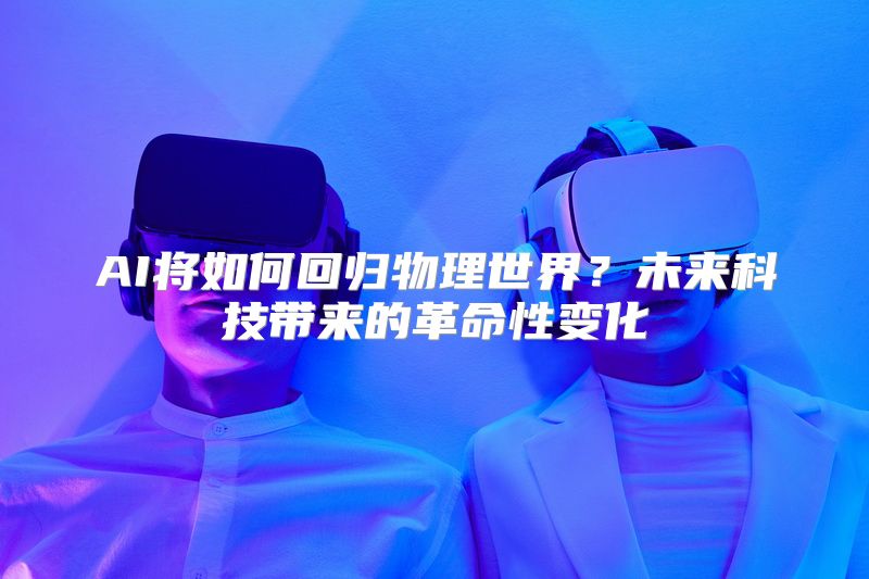 AI将如何回归物理世界？未来科技带来的革命性变化