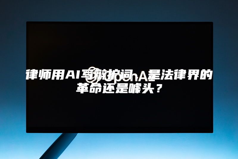 律师用AI写辩护词，是法律界的革命还是噱头？