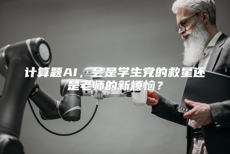 计算题AI，会是学生党的救星还是老师的新烦恼？