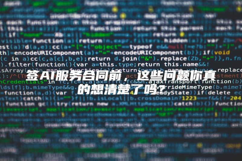 签AI服务合同前，这些问题你真的想清楚了吗？
