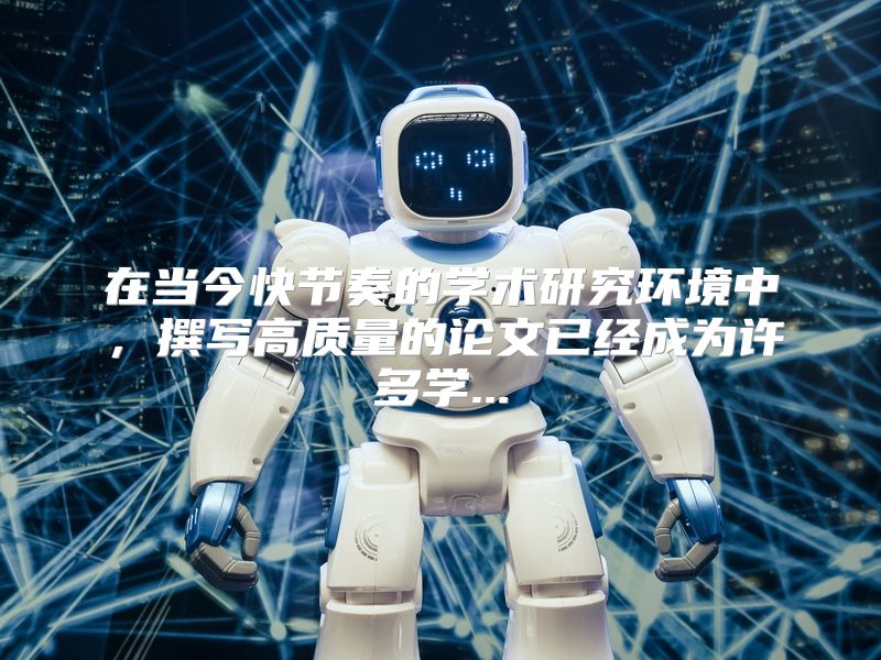 在当今快节奏的学术研究环境中，撰写高质量的论文已经成为许多学...