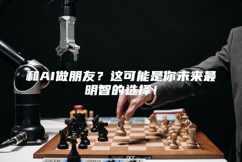 和AI做朋友？这可能是你未来最明智的选择！