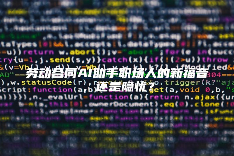 劳动合同AI助手职场人的新福音，还是隐忧？
