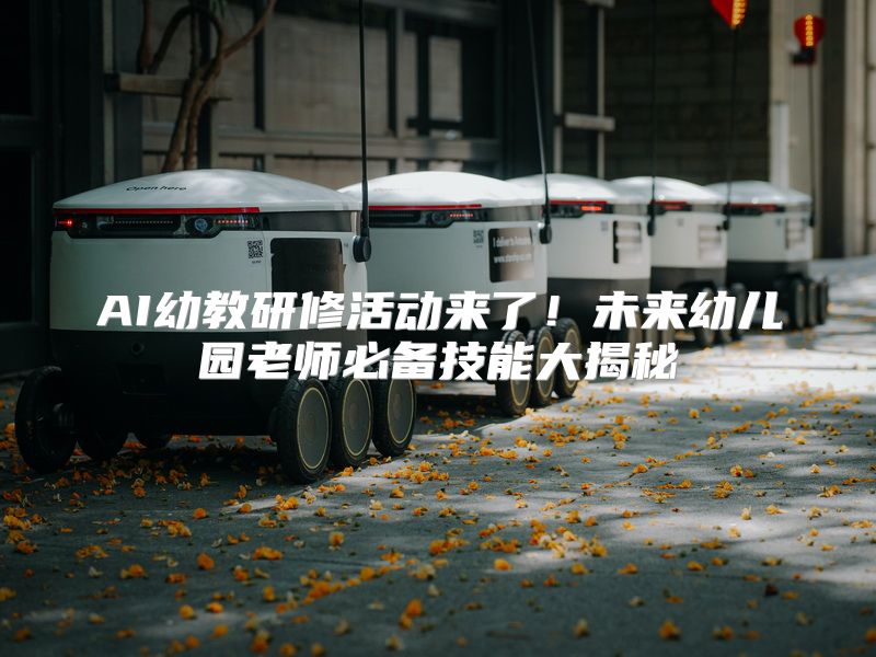 AI幼教研修活动来了！未来幼儿园老师必备技能大揭秘