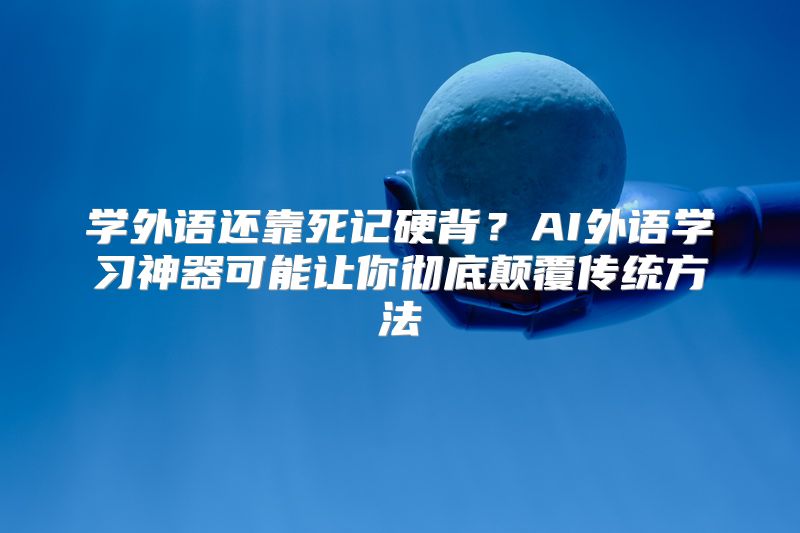 学外语还靠死记硬背？AI外语学习神器可能让你彻底颠覆传统方法