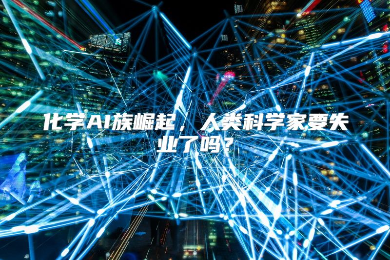 化学AI族崛起，人类科学家要失业了吗？