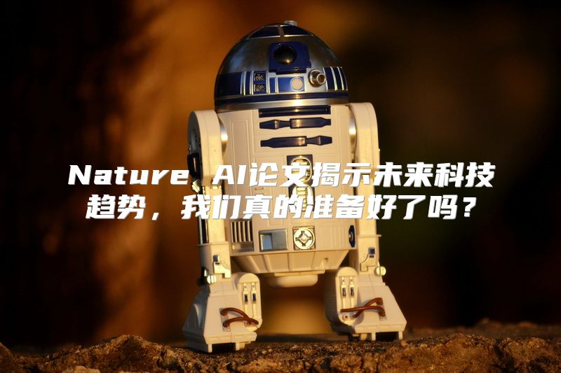 Nature AI论文揭示未来科技趋势，我们真的准备好了吗？