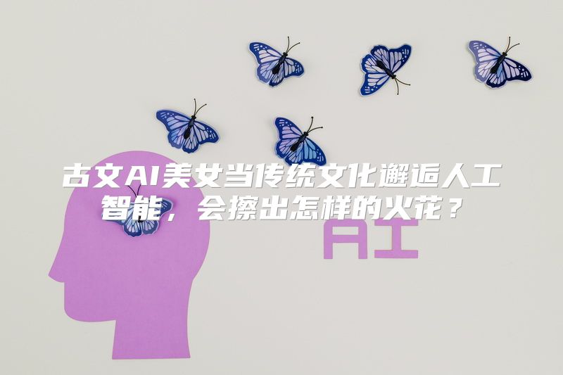 古文AI美女当传统文化邂逅人工智能，会擦出怎样的火花？