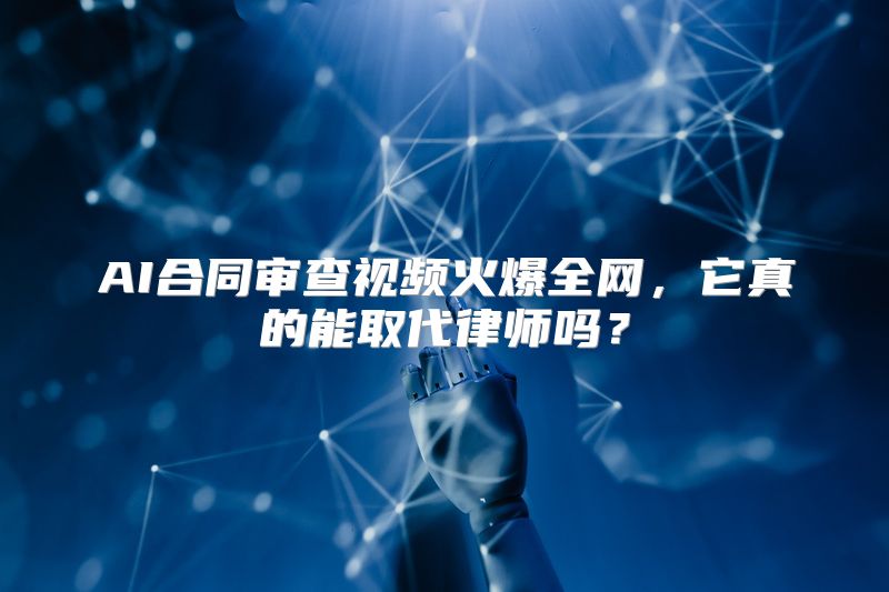 AI合同审查视频火爆全网，它真的能取代律师吗？