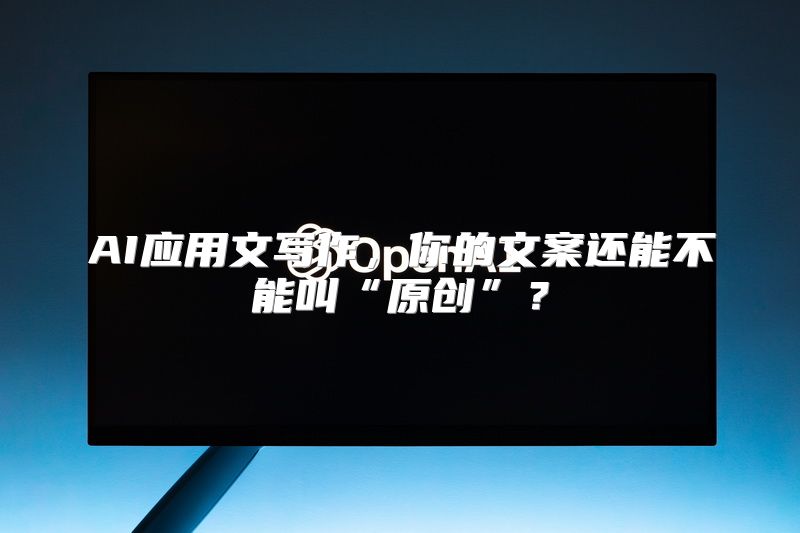 AI应用文写作，你的文案还能不能叫“原创”？