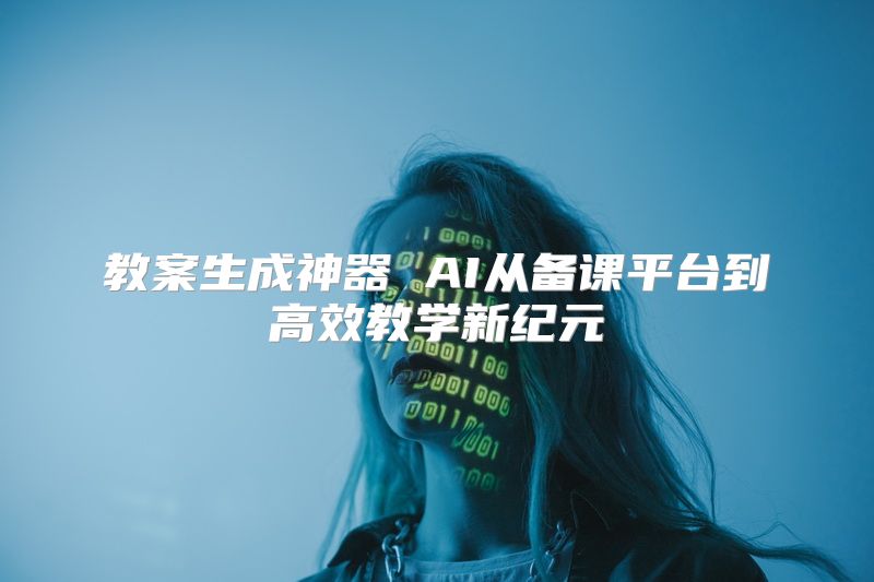 教案生成神器 AI从备课平台到高效教学新纪元