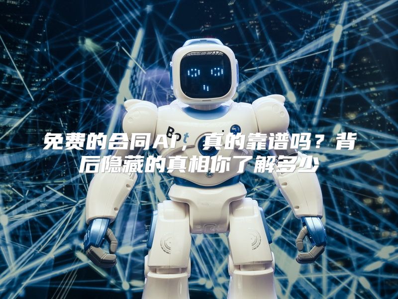 免费的合同AI，真的靠谱吗？背后隐藏的真相你了解多少
