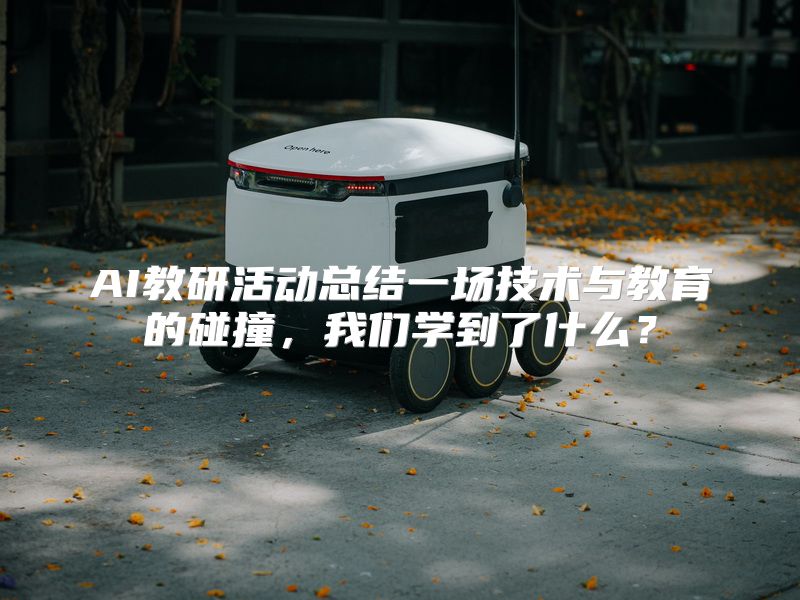 AI教研活动总结一场技术与教育的碰撞，我们学到了什么？