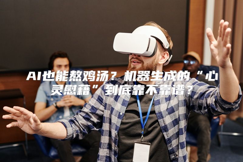 AI也能熬鸡汤？机器生成的“心灵慰藉”到底靠不靠谱？